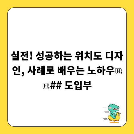실전! 성공하는 위치도 디자인, 사례로 배우는 노하우

## 도입부