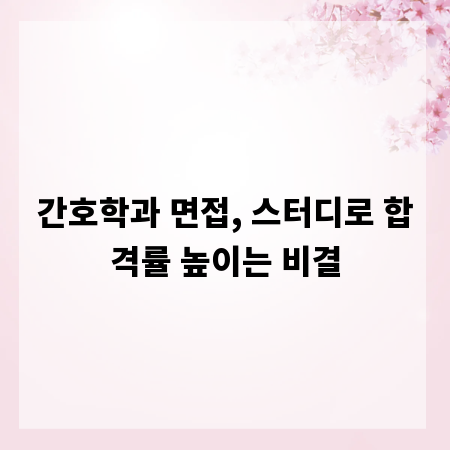 간호학과 면접, 스터디로 합격률 높이는 비결