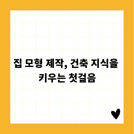 집 모형 제작, 건축 지식을 키우는 첫걸음