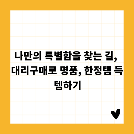 나만의 특별함을 찾는 길, 대리구매로 명품, 한정템 득템하기
