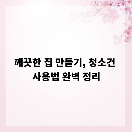 깨끗한 집 만들기, 청소건 사용법 완벽 정리