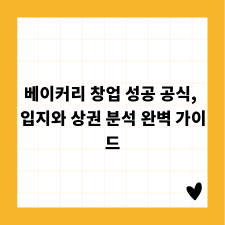 베이커리 창업 성공 공식, 입지와 상권 분석 완벽 가이드