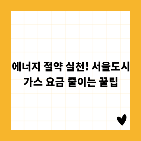 에너지 절약 실천! 서울도시가스 요금 줄이는 꿀팁