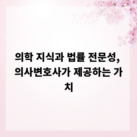 의학 지식과 법률 전문성, 의사변호사가 제공하는 가치
