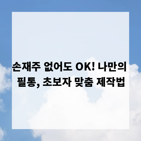 손재주 없어도 OK! 나만의 필통, 초보자 맞춤 제작법