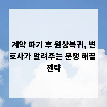 계약 파기 후 원상복귀, 변호사가 알려주는 분쟁 해결 전략