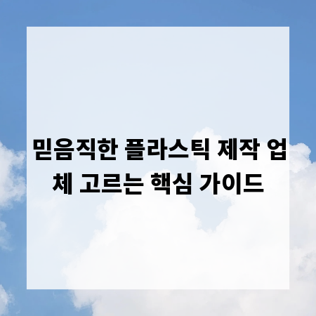 믿음직한 플라스틱 제작 업체 고르는 핵심 가이드