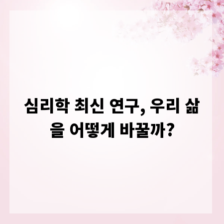 심리학 최신 연구, 우리 삶을 어떻게 바꿀까?