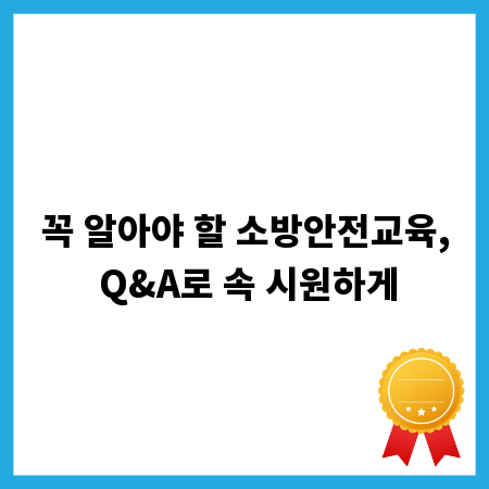 꼭 알아야 할 소방안전교육, Q&A로 속 시원하게