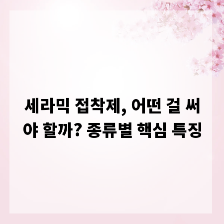 세라믹 접착제, 어떤 걸 써야 할까? 종류별 핵심 특징