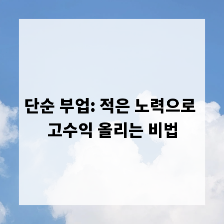 단순 부업: 적은 노력으로 고수익 올리는 비법