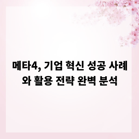 메타4, 기업 혁신 성공 사례와 활용 전략 완벽 분석
