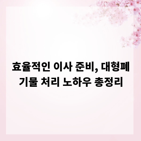 효율적인 이사 준비, 대형폐기물 처리 노하우 총정리