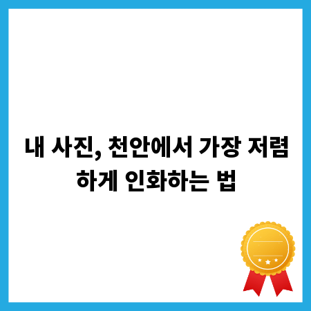 내 사진, 천안에서 가장 저렴하게 인화하는 법