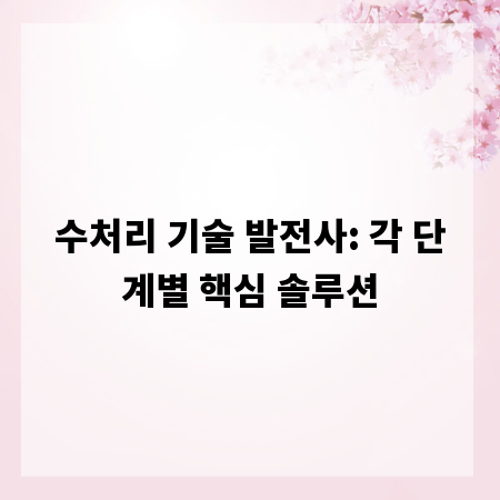 수처리 기술 발전사: 각 단계별 핵심 솔루션