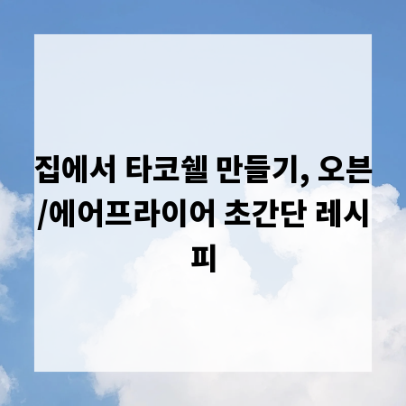 집에서 타코쉘 만들기, 오븐/에어프라이어 초간단 레시피