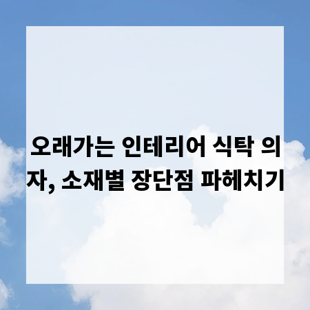 오래가는 인테리어 식탁 의자, 소재별 장단점 파헤치기