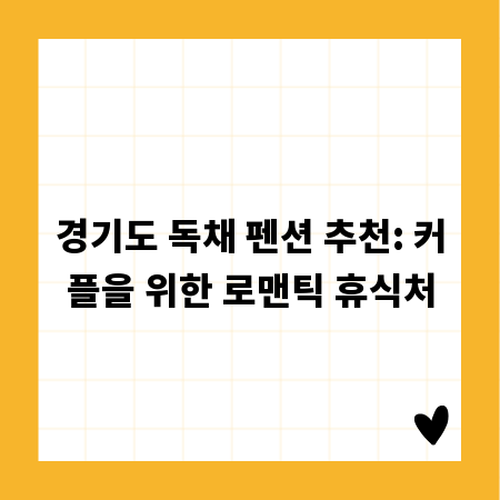 경기도 독채 펜션 추천: 커플을 위한 로맨틱 휴식처