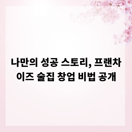 나만의 성공 스토리, 프랜차이즈 술집 창업 비법 공개