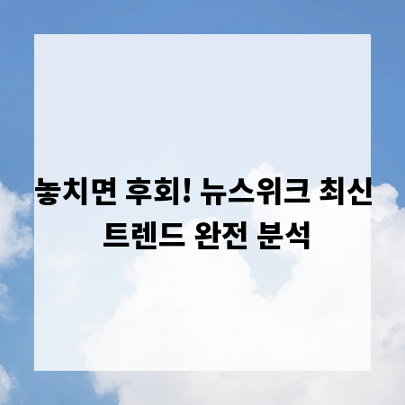 놓치면 후회! 뉴스위크 최신 트렌드 완전 분석