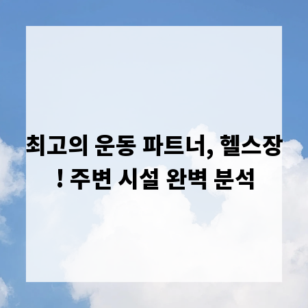 최고의 운동 파트너, 헬스장! 주변 시설 완벽 분석