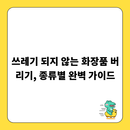쓰레기 되지 않는 화장품 버리기, 종류별 완벽 가이드