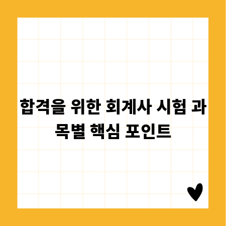 합격을 위한 회계사 시험 과목별 핵심 포인트