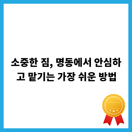 소중한 짐, 명동에서 안심하고 맡기는 가장 쉬운 방법