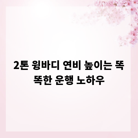 2톤 윙바디 연비 높이는 똑똑한 운행 노하우