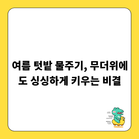 여름 텃밭 물주기, 무더위에도 싱싱하게 키우는 비결