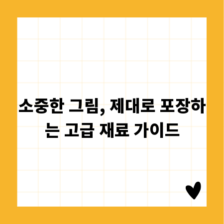 소중한 그림, 제대로 포장하는 고급 재료 가이드