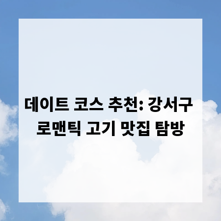 데이트 코스 추천: 강서구 로맨틱 고기 맛집 탐방