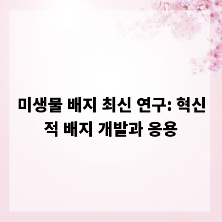 미생물 배지 최신 연구: 혁신적 배지 개발과 응용