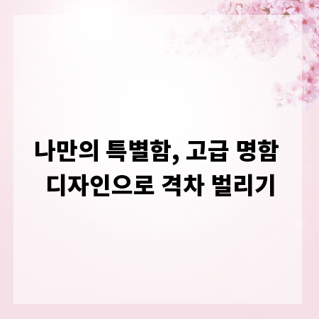 나만의 특별함, 고급 명함 디자인으로 격차 벌리기