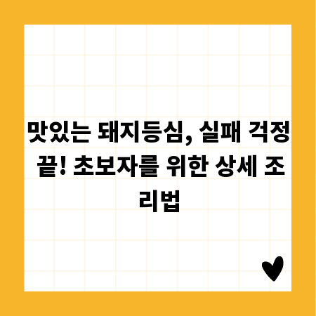 맛있는 돼지등심, 실패 걱정 끝! 초보자를 위한 상세 조리법
