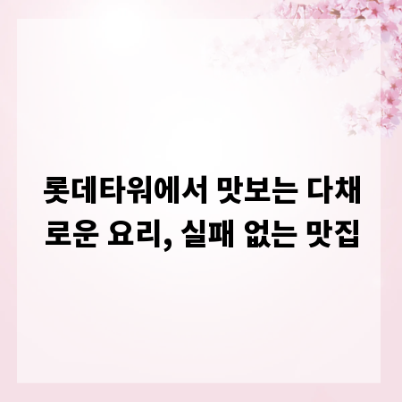 롯데타워에서 맛보는 다채로운 요리, 실패 없는 맛집
