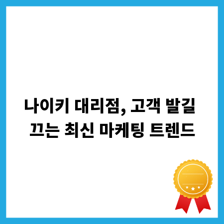 나이키 대리점, 고객 발길 끄는 최신 마케팅 트렌드