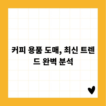 커피 용품 도매, 최신 트렌드 완벽 분석