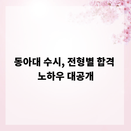 동아대 수시, 전형별 합격 노하우 대공개