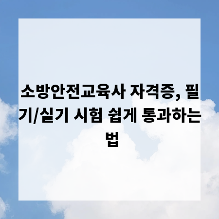 소방안전교육사 자격증, 필기/실기 시험 쉽게 통과하는 법