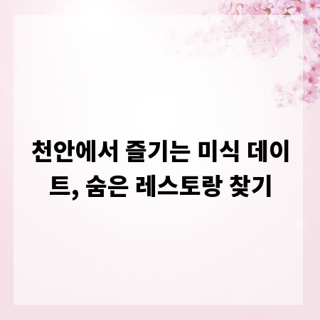 천안에서 즐기는 미식 데이트, 숨은 레스토랑 찾기
