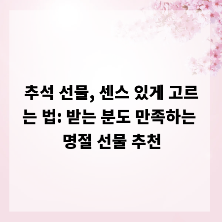 추석 선물, 센스 있게 고르는 법: 받는 분도 만족하는 명절 선물 추천