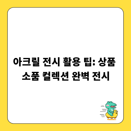 아크릴 전시 활용 팁: 상품 소품 컬렉션 완벽 전시