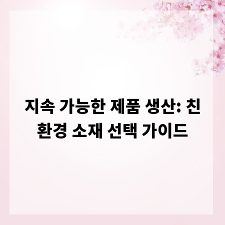 지속 가능한 제품 생산: 친환경 소재 선택 가이드