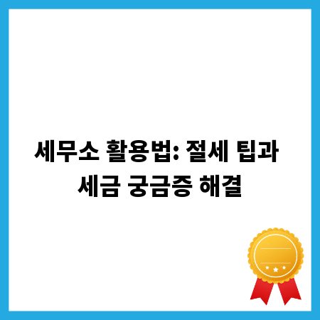 세무소 활용법: 절세 팁과 세금 궁금증 해결