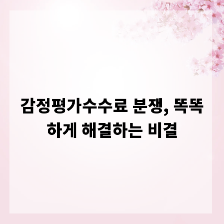 감정평가수수료 분쟁, 똑똑하게 해결하는 비결