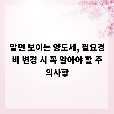 알면 보이는 양도세, 필요경비 변경 시 꼭 알아야 할 주의사항