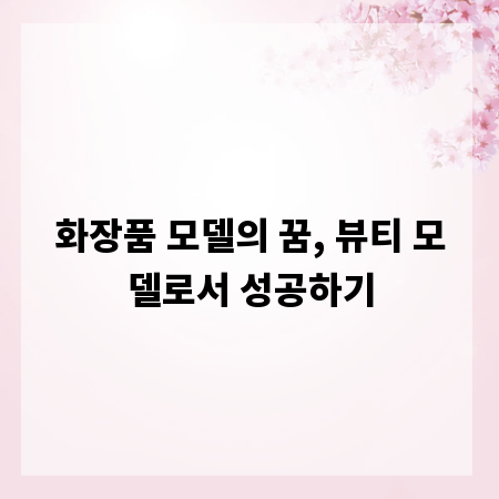 화장품 모델의 꿈, 뷰티 모델로서 성공하기