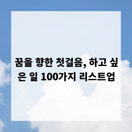 꿈을 향한 첫걸음, 하고 싶은 일 100가지 리스트업