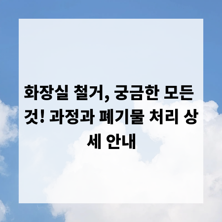 화장실 철거, 궁금한 모든 것! 과정과 폐기물 처리 상세 안내